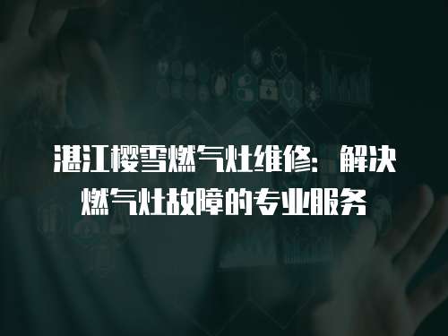 湛江櫻雪燃氣灶維修：解決燃氣灶故障的專業服務