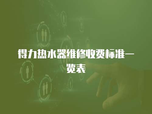 得力熱水器維修收費標準一覽表