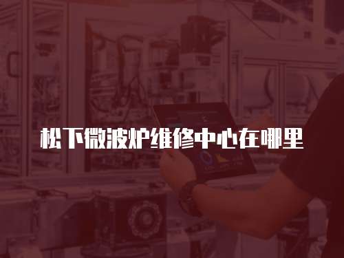 松下微波爐維修中心在哪里