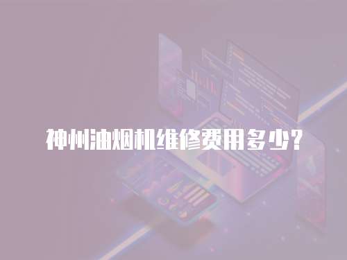 神州油煙機維修費用多少？