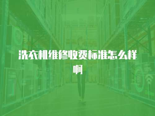 洗衣機維修收費標準怎么樣啊