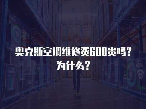 奧克斯空調維修費600貴嗎？為什么？