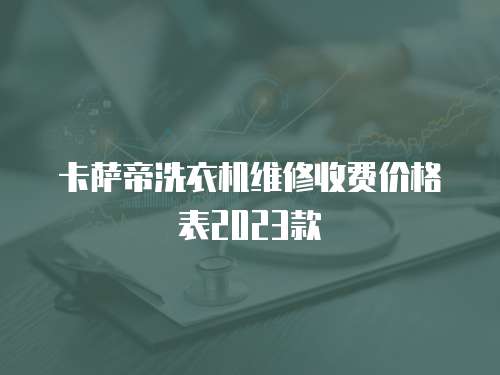 卡薩帝洗衣機維修收費價格表2023款
