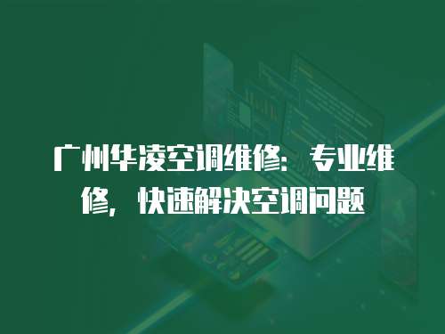 廣州華凌空調維修：專業維修，快速解決空調問題
