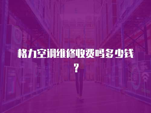格力空調(diào)維修收費嗎多少錢？