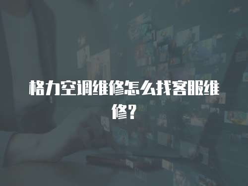 格力空調(diào)維修怎么找客服維修？
