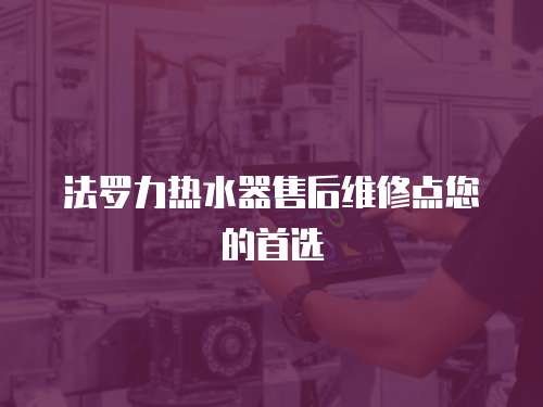 法羅力熱水器售后維修點您的首選