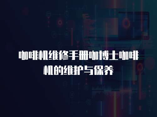  咖啡機維修手冊咖博士咖啡機的維護與保養