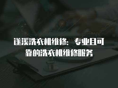 遂溪洗衣機維修：專業且可靠的洗衣機維修服務