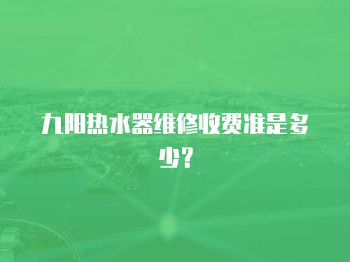 九陽(yáng)熱水器維修收費(fèi)準(zhǔn)是多少？