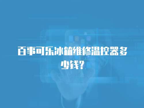 百事可樂(lè)冰箱維修溫控器多少錢(qián)？