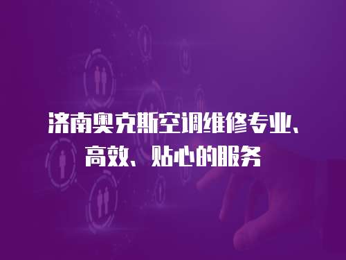 濟南奧克斯空調維修專業、高效、貼心的服務