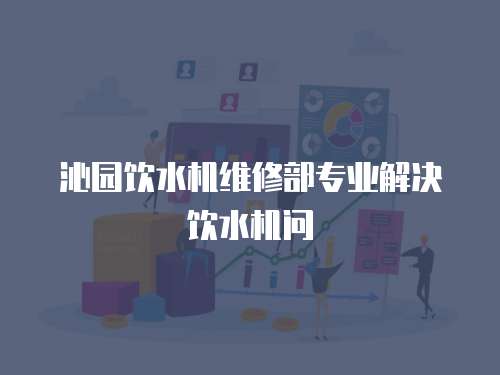 沁園飲水機維修部專業解決飲水機問