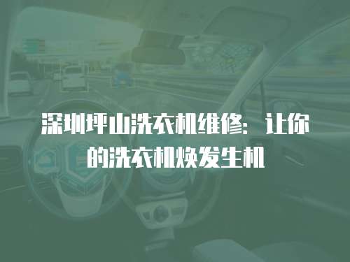 深圳坪山洗衣機(jī)維修：讓你的洗衣機(jī)煥發(fā)生機(jī)