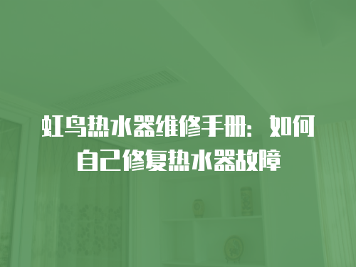 虹鳥熱水器維修手冊：如何自己修復熱水器故障