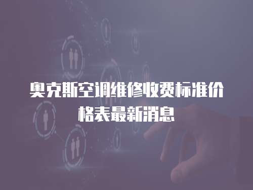 奧克斯空調維修收費標準價格表最新消息