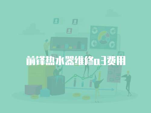 前鋒熱水器維修a3費(fèi)用