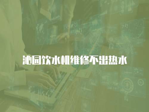 沁園飲水機維修不出熱水