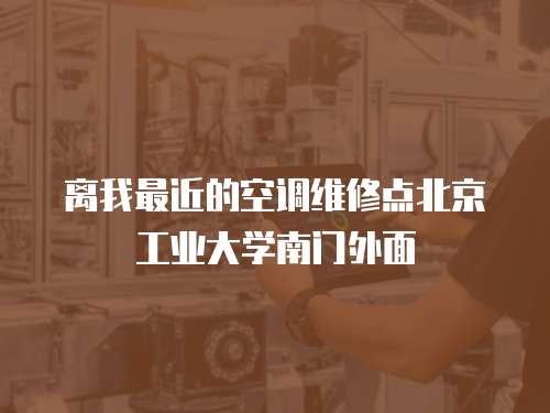 離我最近的空調(diào)維修點北京工業(yè)大學(xué)南門外面
