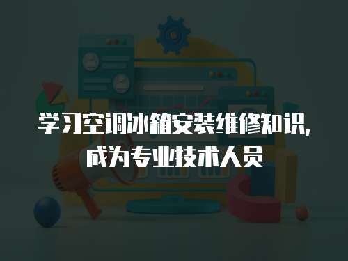 學習空調(diào)冰箱安裝維修知識，成為專業(yè)技術人員
