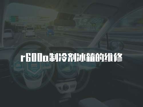 r600a制冷劑冰箱的維修