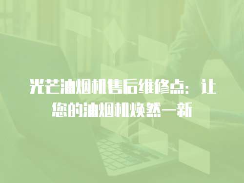光芒油煙機售后維修點：讓您的油煙機煥然一新