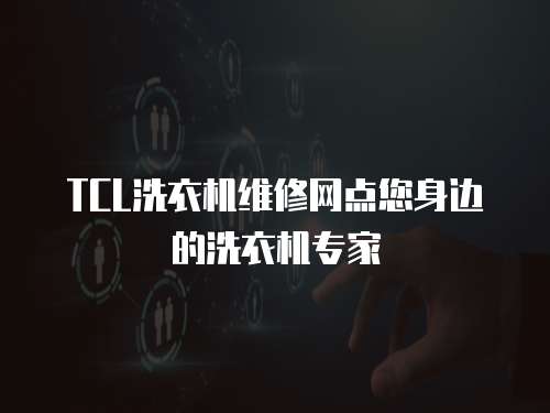 TCL洗衣機維修網點您身邊的洗衣機專家