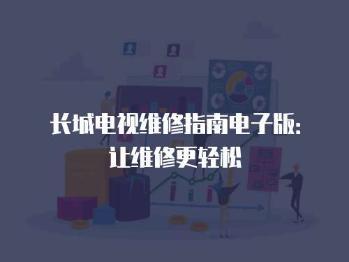 長(zhǎng)城電視維修指南電子版：讓維修更輕松