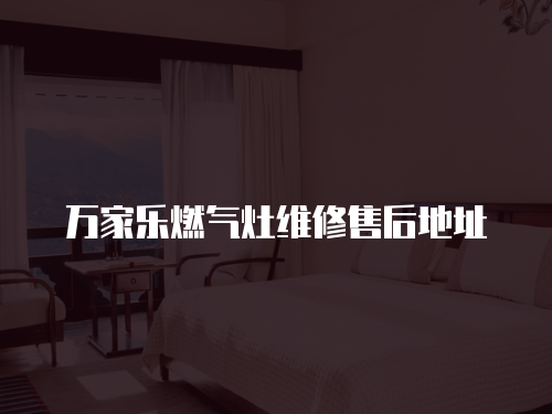 萬家樂燃氣灶維修售后地址