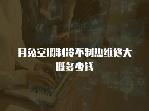 月兔空調制冷不制熱維修大概多少錢