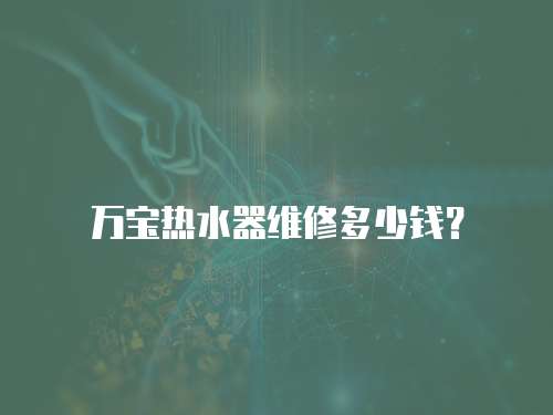 萬寶熱水器維修多少錢？