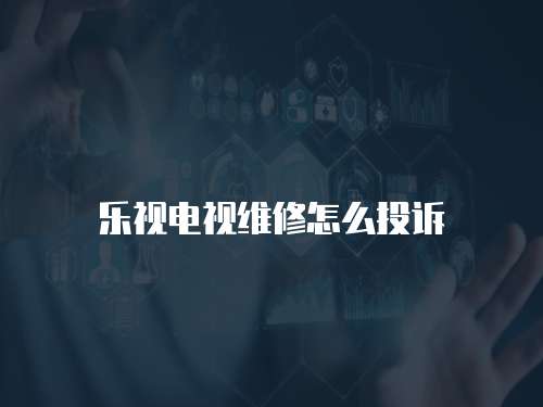 樂視電視維修怎么投訴