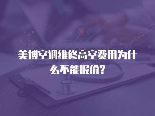 美博空調維修高空費用為什么不能報價？