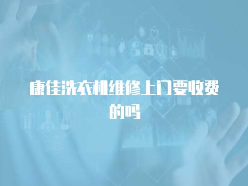 康佳洗衣機維修上門要收費的嗎