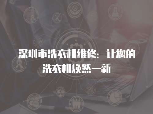 深圳市洗衣機(jī)維修：讓您的洗衣機(jī)煥然一新