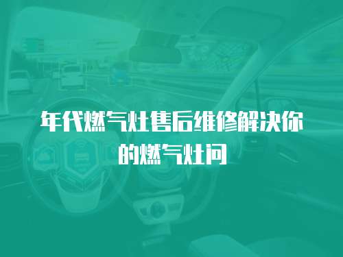 年代燃?xì)庠钍酆缶S修解決你的燃?xì)庠顔? class=
