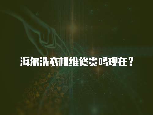 海爾洗衣機(jī)維修貴嗎現(xiàn)在？