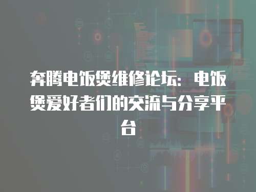 奔騰電飯煲維修論壇：電飯煲愛好者們的交流與分享平臺