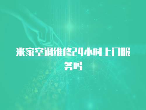 米家空調維修24小時上門服務嗎