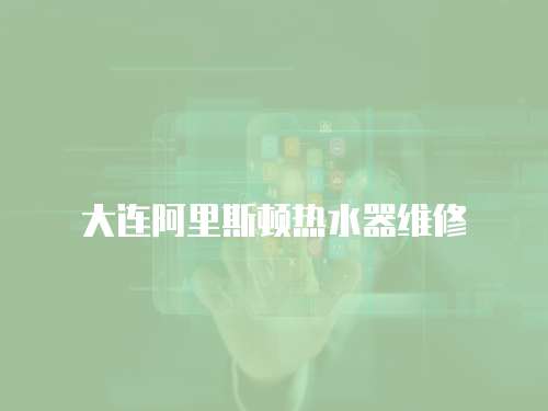 大連阿里斯頓熱水器維修