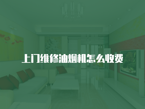 上門維修油煙機(jī)怎么收費