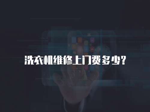洗衣機(jī)維修上門費(fèi)多少？