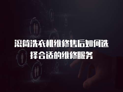 滾筒洗衣機維修售后如何選擇合適的維修服務