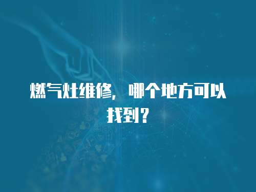 燃?xì)庠罹S修，哪個地方可以找到？