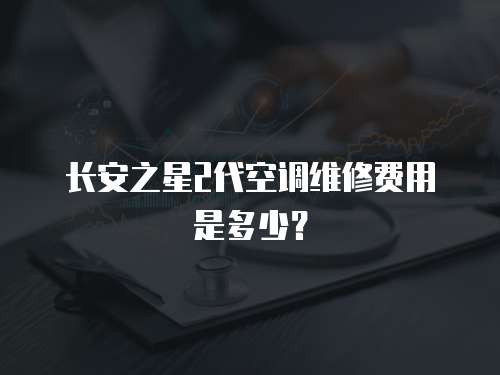 長(zhǎng)安之星2代空調(diào)維修費(fèi)用是多少？