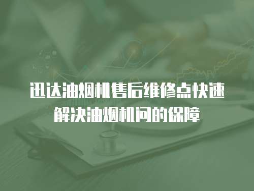 迅達油煙機售后維修點快速解決油煙機問的保障