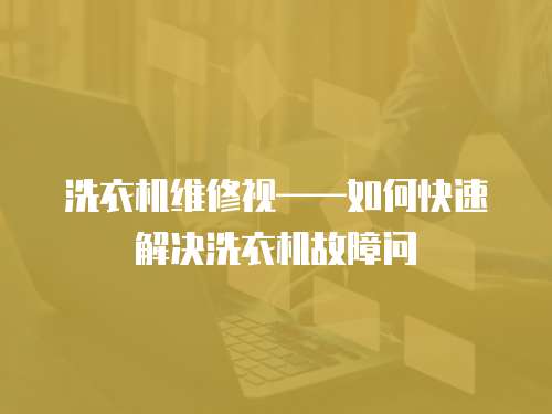 洗衣機維修視——如何快速解決洗衣機故障問