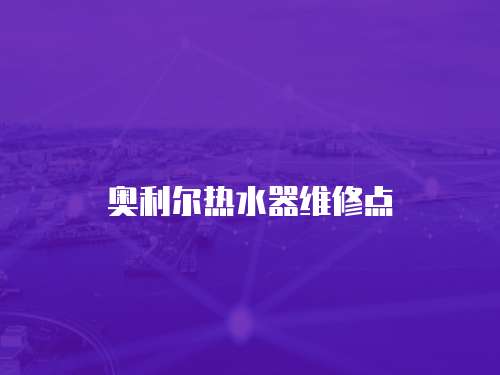 奧利爾熱水器維修點
