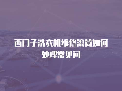 西門子洗衣機維修滾筒如何處理常見問