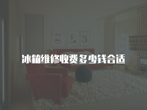 冰箱維修收費多少錢合適